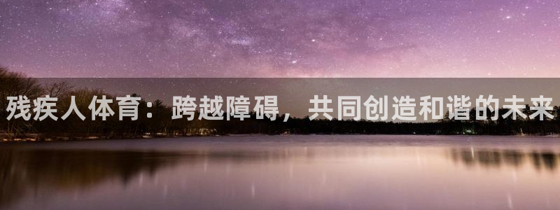 yy易游官网下载招商：残疾人体育：跨越障碍，共同创造和谐的未