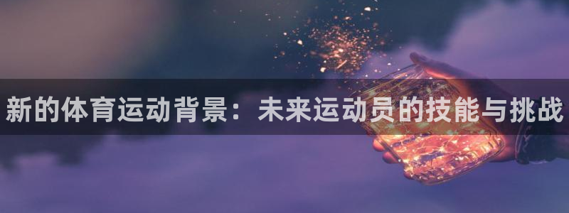 yy易游官网下载招商电话：新的体育运动背景：未来运动