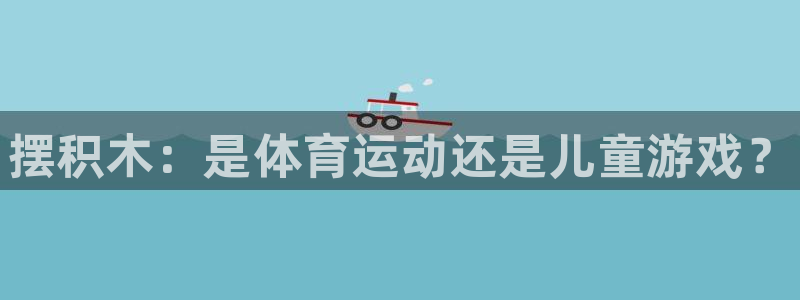 yy易游官网下载平台注册：摆积木：是体育运动还是儿童游戏？