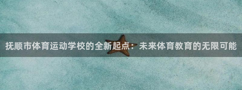 yy易游官网下载开户：抚顺市体育运动学校的全新起点：未来体育