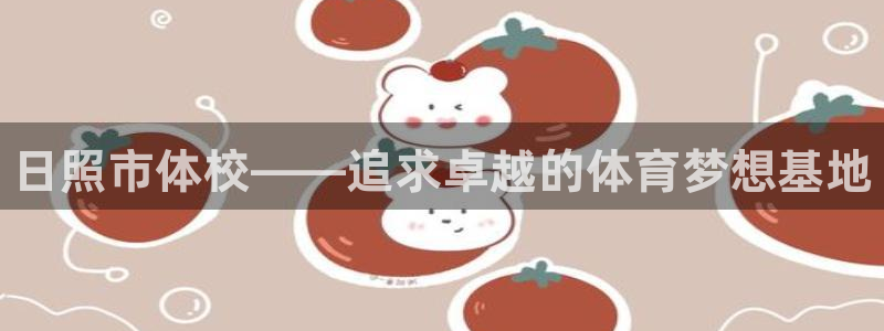 yy易游官网下载招商电话：日照市体校——追求卓越的体