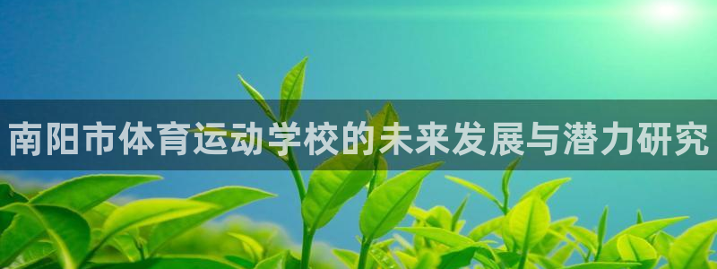yy易游官网下载平台是正规平台吗：南阳市体育运动学校