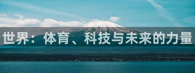 yy易游官网下载招商电话地址：世界：体育、科技与未来