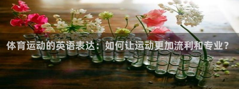 yy易游官网下载开户：体育运动的英语表达：如何让运动