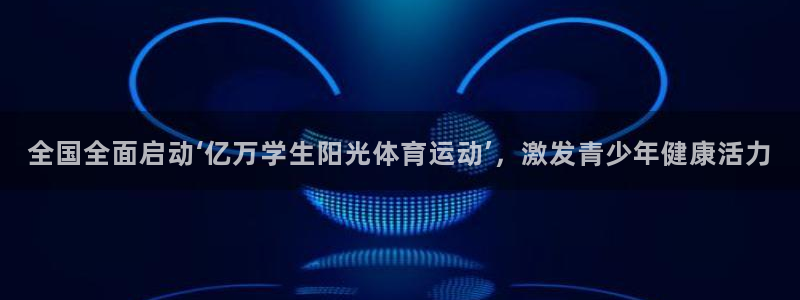 yy易游官方正版app代理：全国全面启动‘亿万学生阳
