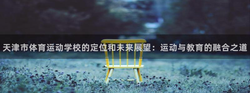 yy易游官网下载娱乐：天津市体育运动学校的定位和未来