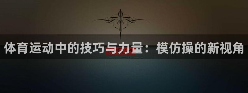 yy易游体育是正规的吗安全吗：体育运动中的技巧与力量：模仿操
