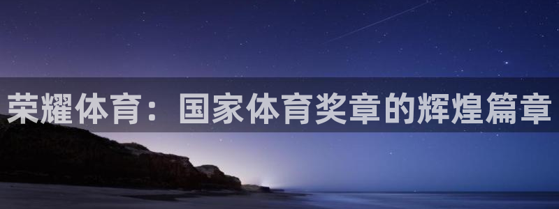 yy易游体育平台能提现吗是真的吗：荣耀体育：国家体育奖章的辉