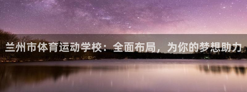 yy易游体育电竞：兰州市体育运动学校