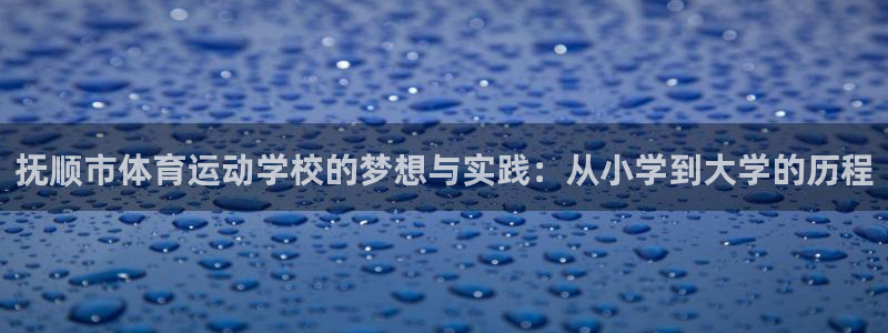  yy易游体育是正规的吗安全吗知乎：抚顺市体育运动学校的梦想与